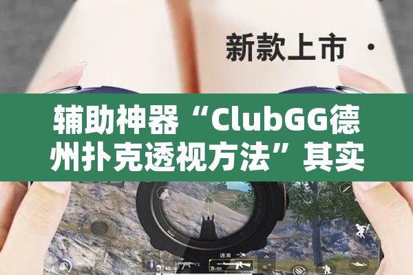 辅助神器“ClubGG德州扑克透视方法”其实确实有挂