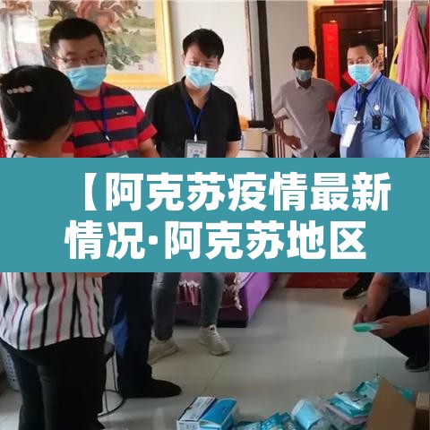 【阿克苏疫情最新情况·阿克苏地区最新疫情情况】 【阿克苏疫情最新情况·阿克苏地区最新疫情情况】