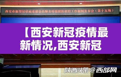【西安新冠疫情最新情况,西安新冠最新动态】