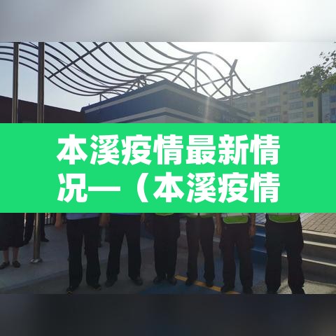 本溪疫情最新情况—(本溪疫情怎么样了最新消息) 本溪疫情最新情况—(本溪疫情怎么样了最新消息)