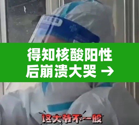 得知核酸阳性后崩溃大哭 → 发现核酸检测阳性患者 得知核酸阳性后崩溃大哭 → 发现核酸检测阳性患者