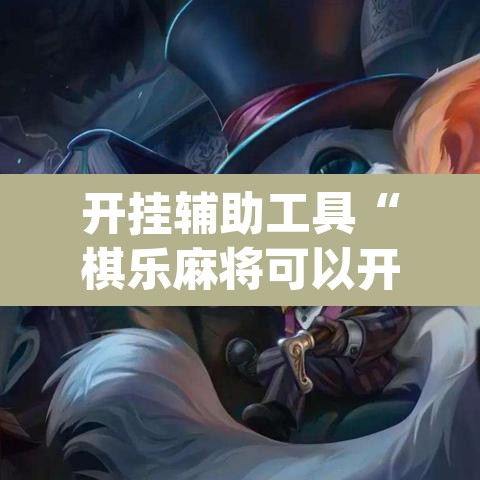 开挂辅助工具“棋乐麻将可以开挂吗”(透视挂)辅助透视教程