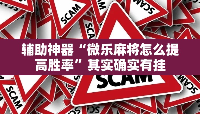 辅助神器“微乐麻将怎么提高胜率”其实确实有挂