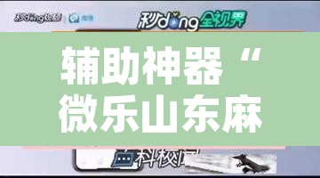 辅助神器“微乐山东麻将免费挂”开挂辅助脚本+详细开挂安装教程