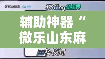 辅助神器“微乐山东麻将免费挂	”开挂辅助脚本+详细开挂安装教程