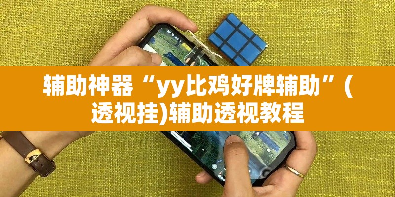 辅助神器“yy比鸡好牌辅助	”(透视挂)辅助透视教程