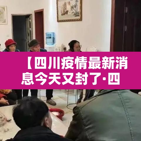 【四川疫情最新消息今天又封了·四川疫情最新消息严重吗】 【四川疫情最新消息今天又封了·四川疫情最新消息严重吗】