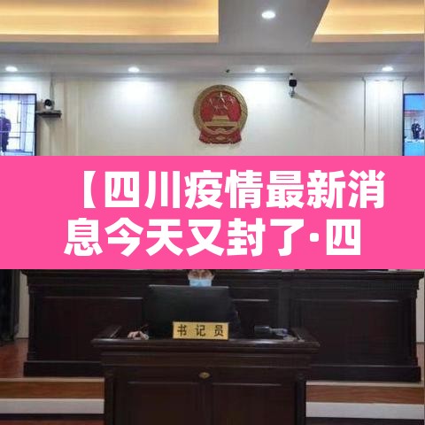 【四川疫情最新消息今天又封了·四川疫情最新消息严重吗】 【四川疫情最新消息今天又封了·四川疫情最新消息严重吗】