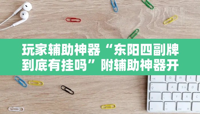 玩家辅助神器“东阳四副牌到底有挂吗”附辅助神器开挂脚本详细步骤