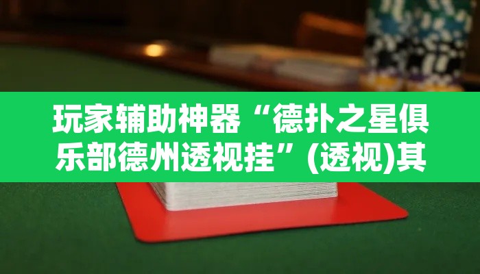 玩家辅助神器“德扑之星俱乐部德州透视挂	”(透视)其实确实有挂