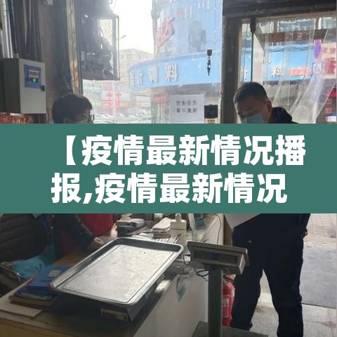 【疫情最新情况播报,疫情最新情况播报内容】 【疫情最新情况播报,疫情最新情况播报内容】