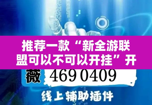 推荐一款“新全游联盟可以不可以开挂”开挂辅助脚本+详细开挂安装教程