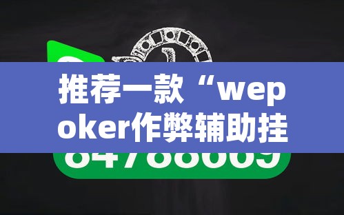 推荐一款“wepoker作弊辅助挂透视	”开挂辅助脚本+详细开挂安装教程