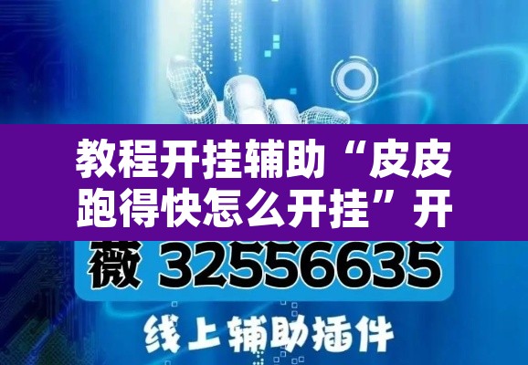 教程开挂辅助“皮皮跑得快怎么开挂”开挂辅助脚本+详细开挂安装教程