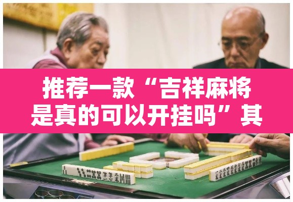 推荐一款“吉祥麻将是真的可以开挂吗”其实确实有挂