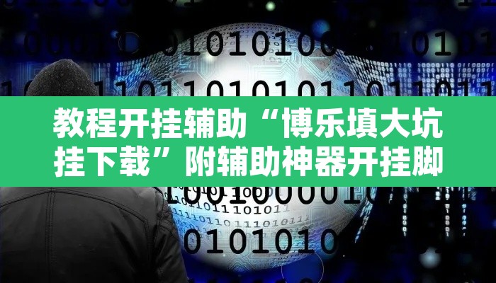 教程开挂辅助“博乐填大坑挂下载”附辅助神器开挂脚本详细步骤