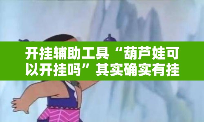 开挂辅助工具“葫芦娃可以开挂吗	”其实确实有挂