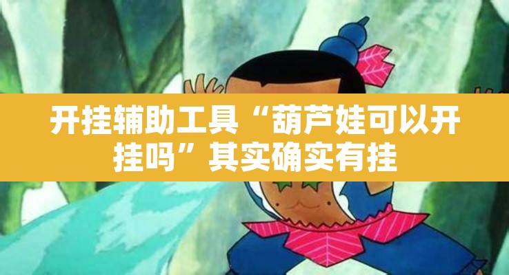 开挂辅助工具“葫芦娃可以开挂吗”其实确实有挂