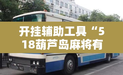开挂辅助工具“518葫芦岛麻将有没有挂”开挂辅助脚本+详细开挂安装教程
