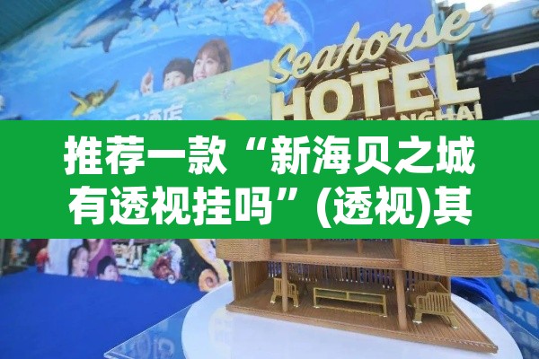 推荐一款“新海贝之城有透视挂吗”(透视)其实确实有挂