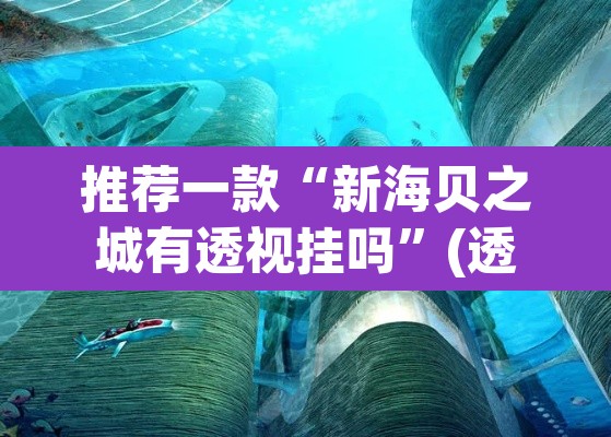 推荐一款“新海贝之城有透视挂吗”(透视)其实确实有挂