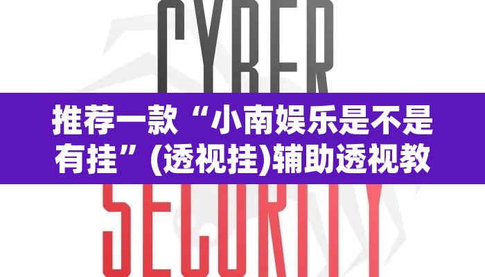 推荐一款“小南娱乐是不是有挂”(透视挂)辅助透视教程