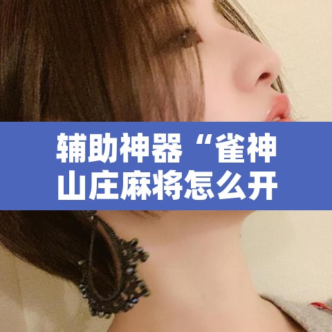 辅助神器“雀神山庄麻将怎么开挂	”其实确实有挂