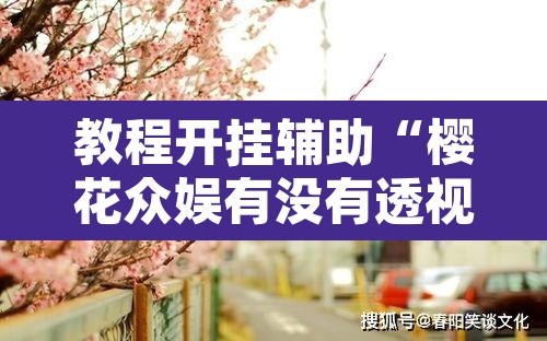 教程开挂辅助“樱花众娱有没有透视挂”其实确实有挂