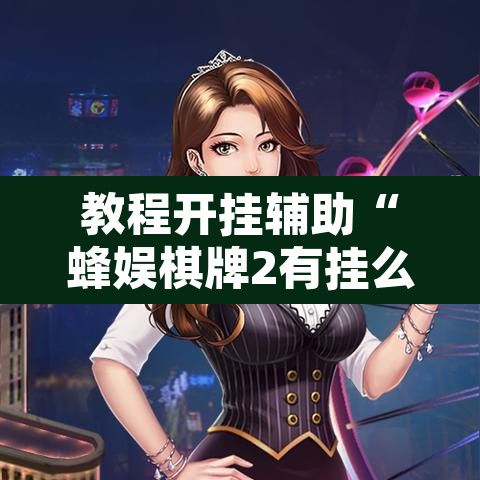 教程开挂辅助“蜂娱棋牌2有挂么”开挂辅助脚本+详细开挂安装教程