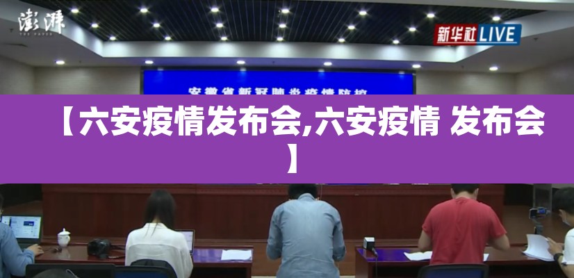 【六安疫情发布会,六安疫情 发布会】