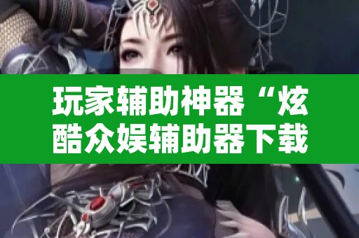 玩家辅助神器“炫酷众娱辅助器下载”开挂辅助脚本+详细开挂安装教程