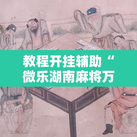 教程开挂辅助“微乐湖南麻将万能开挂器通用版”开挂辅助脚本+详细开挂安装教程