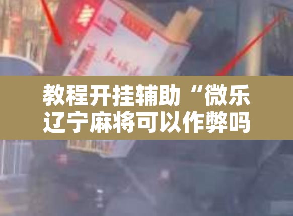 教程开挂辅助“微乐辽宁麻将可以作弊吗”其实确实有挂
