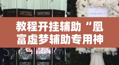 教程开挂辅助“凰富虚梦辅助专用神器	”附辅助神器开挂脚本详细步骤
