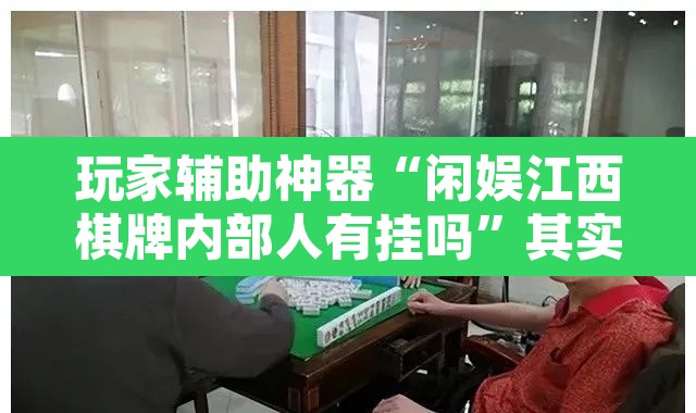 玩家辅助神器“闲娱江西棋牌内部人有挂吗	”其实确实有挂