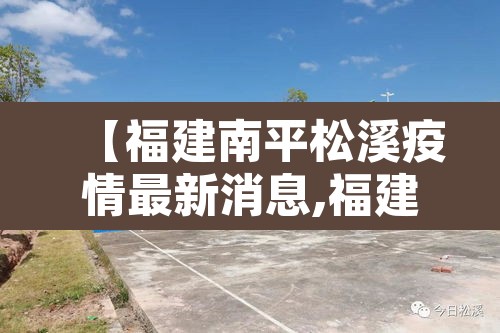 【福建南平松溪疫情最新消息,福建南平疫情最新通告】 【福建南平松溪疫情最新消息,福建南平疫情最新通告】