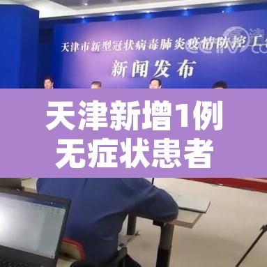 天津新增1例无症状患者详情公布—(天津再新增1例本土无症状者) 天津新增1例无症状患者详情公布—(天津再新增1例本土无症状者)