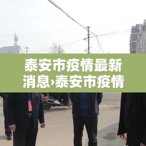 泰安市疫情最新消息›泰安市疫情发布 泰安市疫情最新消息›泰安市疫情发布