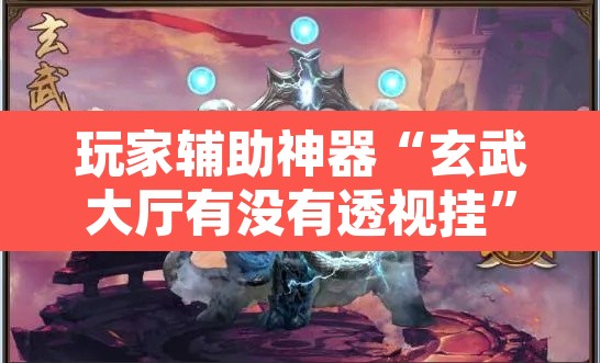 玩家辅助神器“玄武大厅有没有透视挂”其实确实有挂