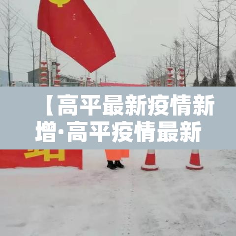 【高平最新疫情新增·高平疫情最新数据消息】 【高平最新疫情新增·高平疫情最新数据消息】