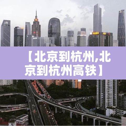 【北京到杭州,北京到杭州高铁】 【北京到杭州,北京到杭州高铁】
