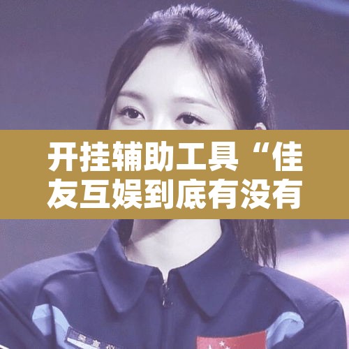 开挂辅助工具“佳友互娱到底有没有挂”其实确实有挂