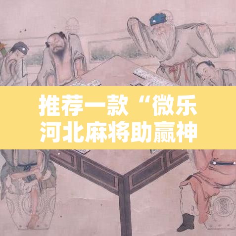 推荐一款“微乐河北麻将助赢神器购买”其实确实有挂