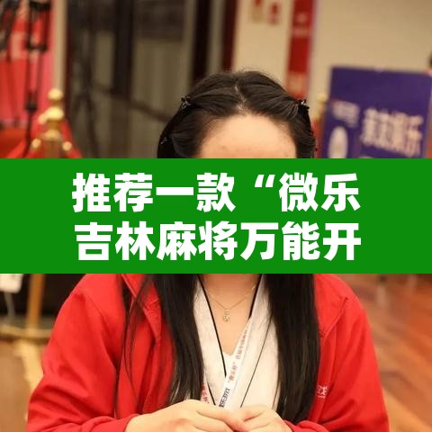 推荐一款“微乐吉林麻将万能开挂器免费”开挂辅助脚本+详细开挂安装教程