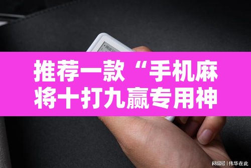推荐一款“手机麻将十打九赢专用神器	”其实确实有挂