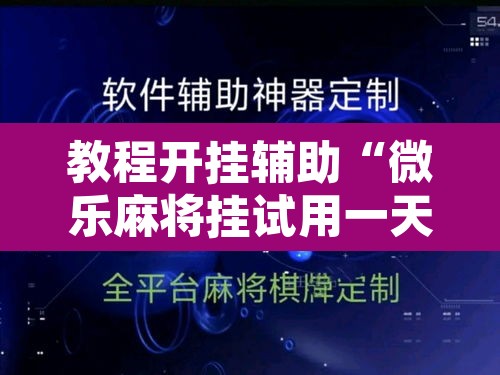 教程开挂辅助“微乐麻将挂试用一天”其实确实有挂