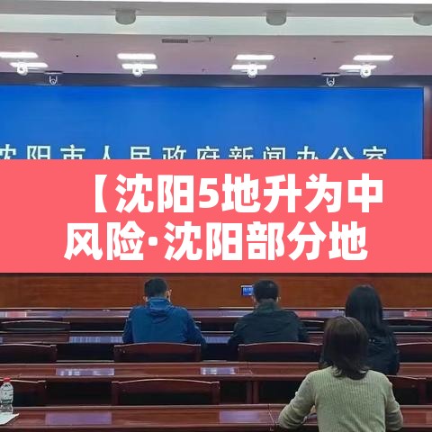 【沈阳5地升为中风险·沈阳部分地区调整为中风险】 【沈阳5地升为中风险·沈阳部分地区调整为中风险】