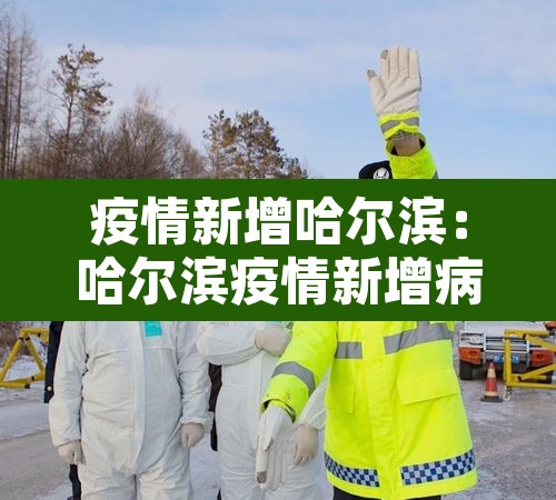 疫情新增哈尔滨:哈尔滨疫情新增病例活动轨迹 疫情新增哈尔滨:哈尔滨疫情新增病例活动轨迹