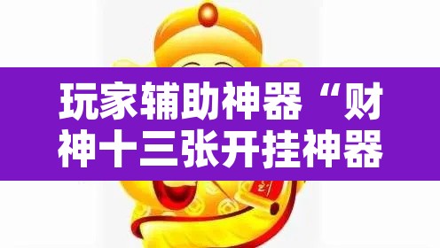 玩家辅助神器“财神十三张开挂神器下载”其实确实有挂