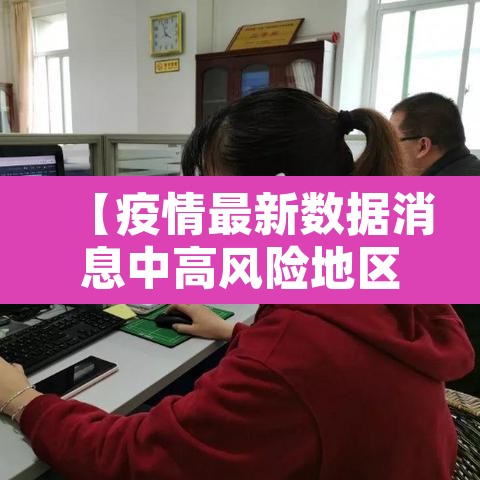 【疫情最新数据消息中高风险地区,疫情最新动态中高风险地区】 【疫情最新数据消息中高风险地区,疫情最新动态中高风险地区】